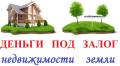 Деньги под залог Недвижимости, земельных участков