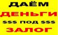 Деньги под залог ПТС, и недвижимость! Займ, ссуда