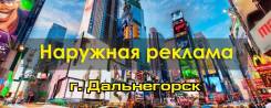 Наружная реклама, все виды. Изготовление и монтаж. Дальнегорск