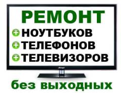Срочный Ремонт: ноутбуков, телефонов, телевизоров и прочей цифровой