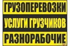 Грузоперевозки, грузчики, разнорабочие.