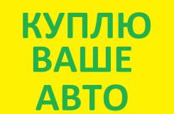Дорого куплю Ваше авто. Расчет сразу.