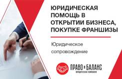 Юридическая помощь в открытии бизнеса. Помощь при покупке франшизы