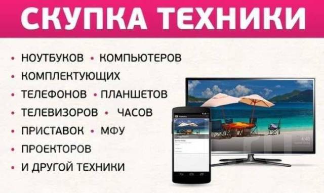 Куплю Дорого! Ноутбук. Компьютер. Телефон. Планшет. TV! Выезд во  Владивостоке