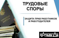 Юрист по трудовому праву! Трудовые споры. Нарушения ТК РФ. Невыплата з/п в Уссурийске Юрист по трудовому праву! Трудовые споры. Нарушения ТК РФ. Невыплата з/п
