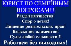 Юрист по семейным вопросам, раздел имущества, алименты лишение род. пр во Владивостоке Юрист по семейным вопросам, раздел имущества, алименты лишение род. пр