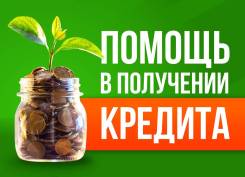 Помощь в получении Ипотеки, Кредита!