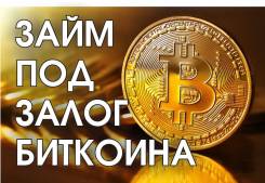 Займ под залог биткоина (НЕТ Отказов! )