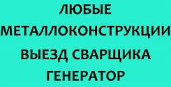 Любые металлоконструкции. Выезд Сварщика. Генератор