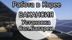 Работа в Корее! Вакансия на Солнечные Батареи. Выезд 23.05 и 30.05 !
