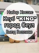 Работа Хостес в Клубе "KING" г. Сеул Южная Корея!