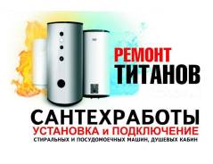 Сантехработы, Установка, Ремонт титанов, Прочистка засоров. частник