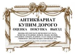 Антиквариат, купим дорого. Оценка, выезд.