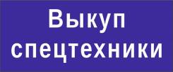 Выкупим спецтехнику в любом состояние