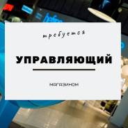 Управляющий магазином во Владивостоке Управляющий магазином. ООО "Рэд Трэйл". Торговый центр Калина Молл
