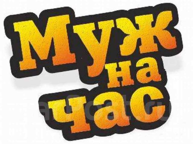 Муж (мастер) на час. Разные работы. Без посредников во Владивостоке