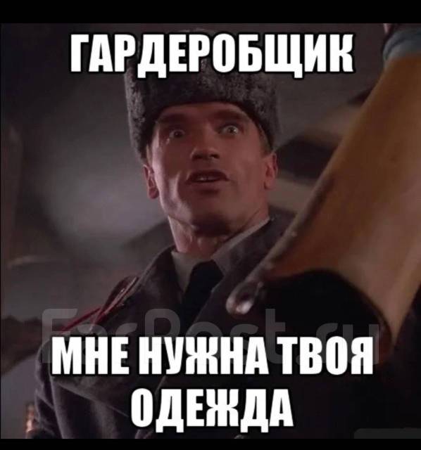 арнольд шварценеггер мне нужна твоя одежда. мемы про одежду. мне нужны твои мем. гардеробщица мем. как твоя фамилия.