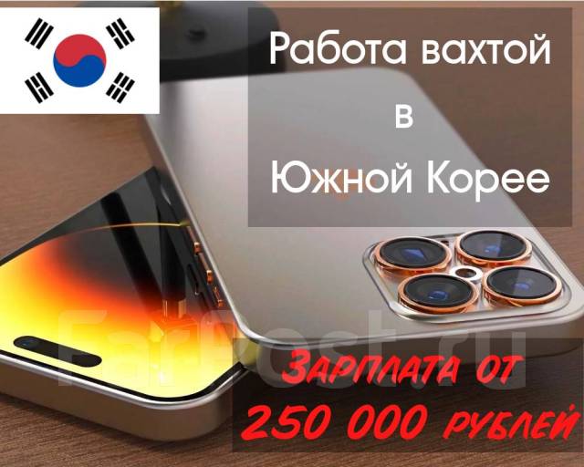 Работа Вахтой в Южной Корее Фабрика Сот телефонов З/П 250 000р/мес