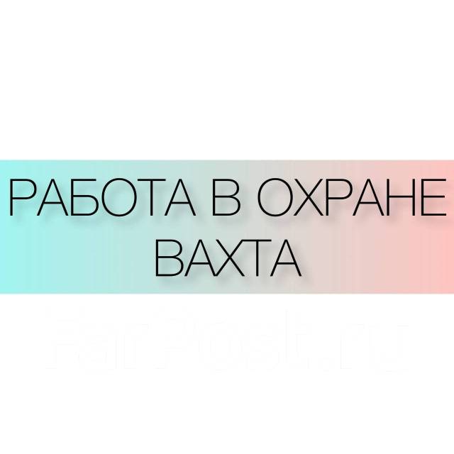 Охранник на вахту, работа в ООО Охранное предприятие во Владивостоке