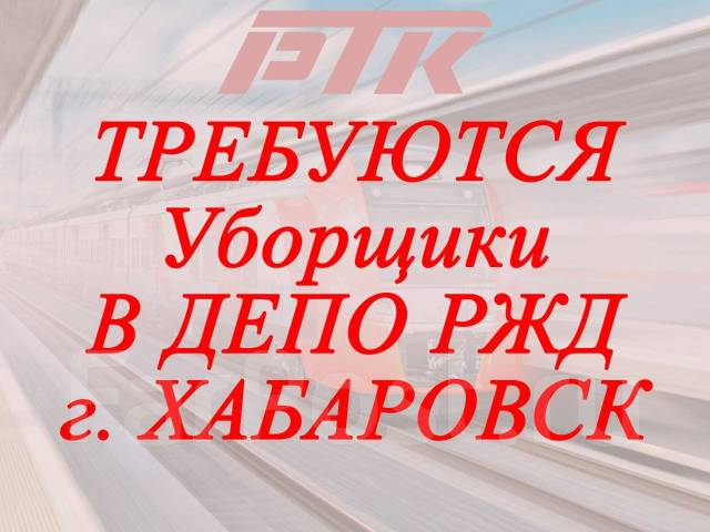 Уборщики в ДЕПО РЖД г Хабаровск, работа в ООО РТК в Хабаровске