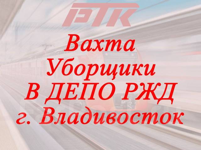 Уборщики в депо РЖД вахта г Владивосток, работа в ООО РТК в Артеме